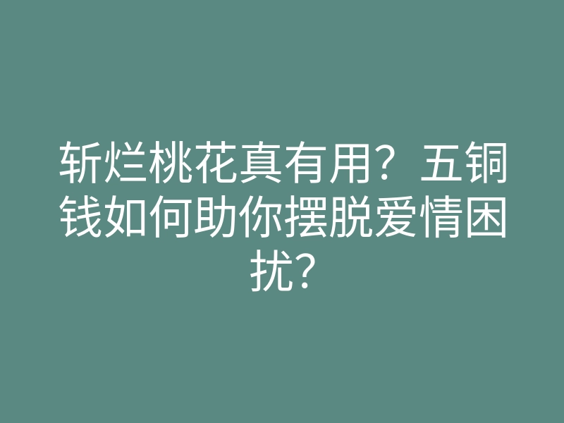 斩烂桃花真有用?五铜钱如何助你摆脱爱情困扰?