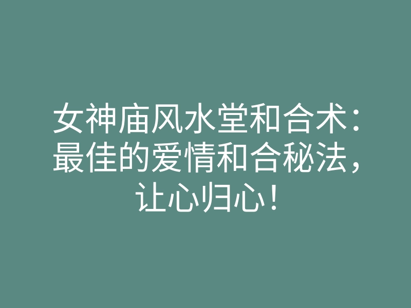 女神庙风水堂和合术：最佳的爱情和合秘法，让心归心！