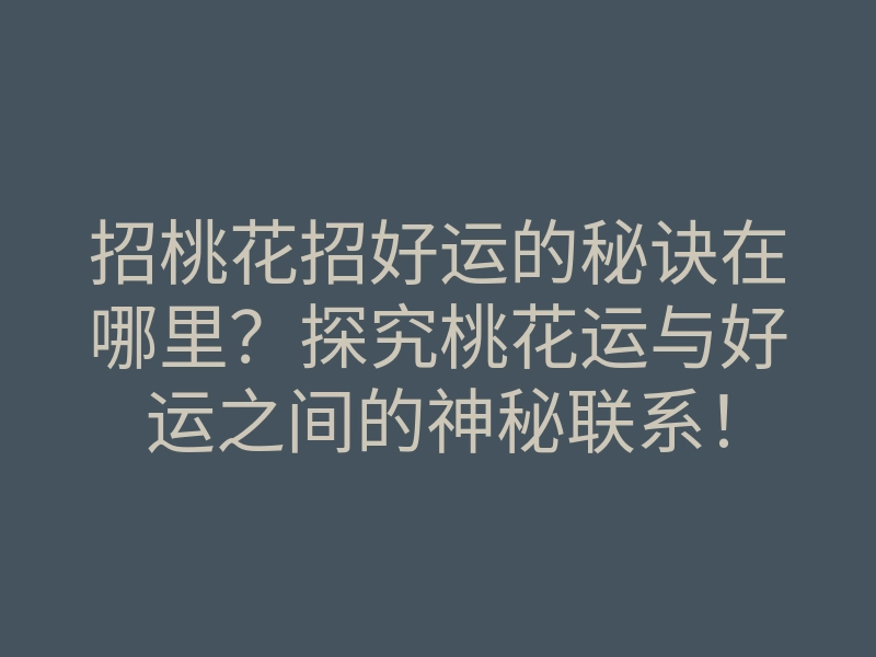 招桃花招好运的秘诀在哪里?探究桃花运与好运之间的神秘联系!