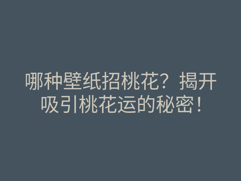 哪种壁纸招桃花?揭开吸引桃花运的秘密!