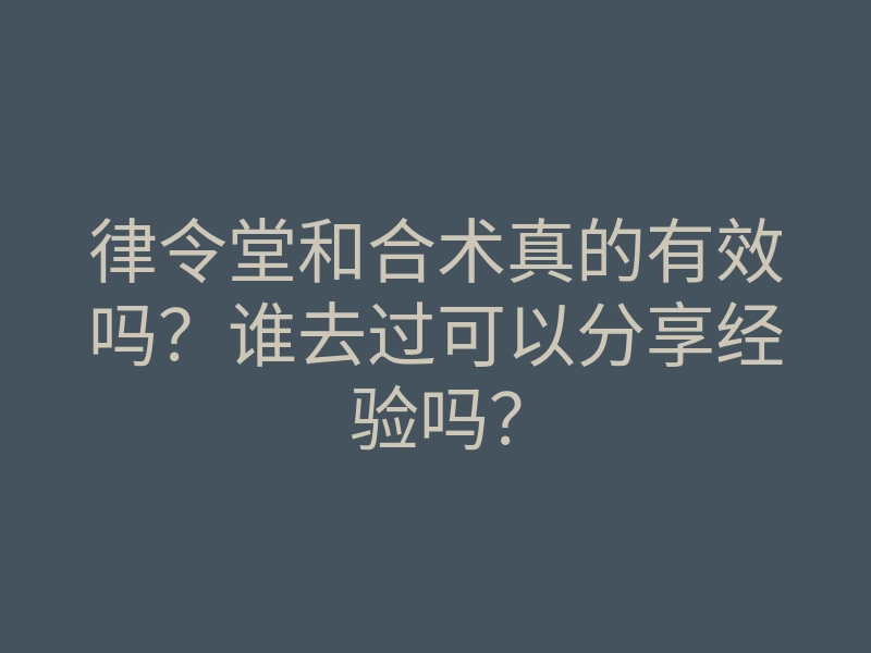 律令堂和合术真的有效吗?谁去过可以分享经验吗?