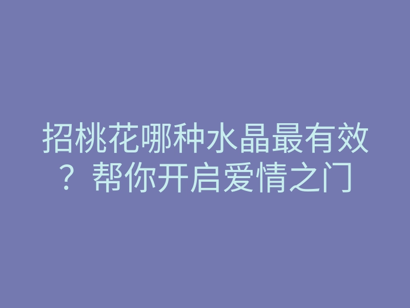 招桃花哪种水晶最有效?帮你开启爱情之门