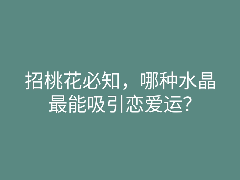 招桃花必知,哪种水晶最能吸引恋爱运?
