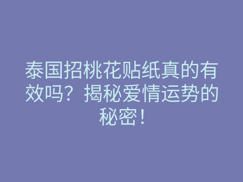 泰国招桃花贴纸真的有效吗？揭秘爱情运势的秘密！