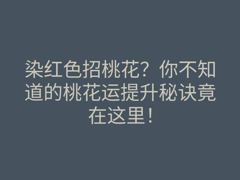 染红色招桃花?你不知道的桃花运提升秘诀竟在这里!
