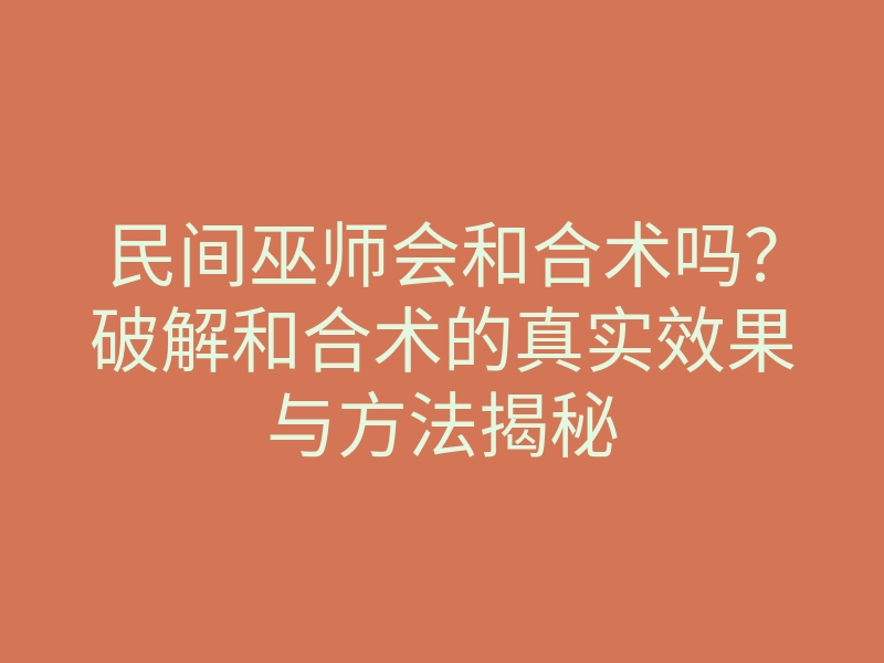 民间巫师会和合术吗?破解和合术的真实效果与方法揭秘