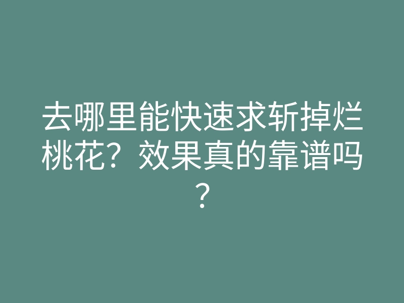 去哪里能快速求斩掉烂桃花？效果真的靠谱吗？