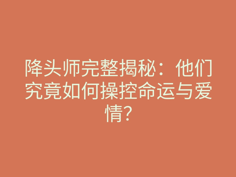 降头师完整揭秘:他们究竟如何操控命运与爱情?