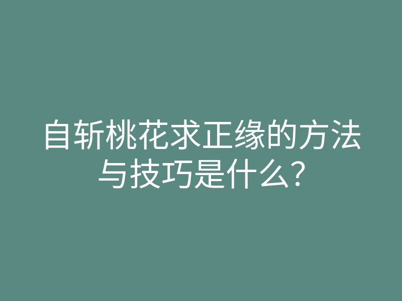 自斩桃花求正缘的方法与技巧是什么?