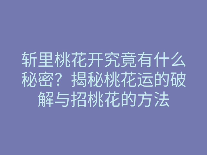 斩里桃花开究竟有什么秘密?揭秘桃花运的破解与招桃花的方法