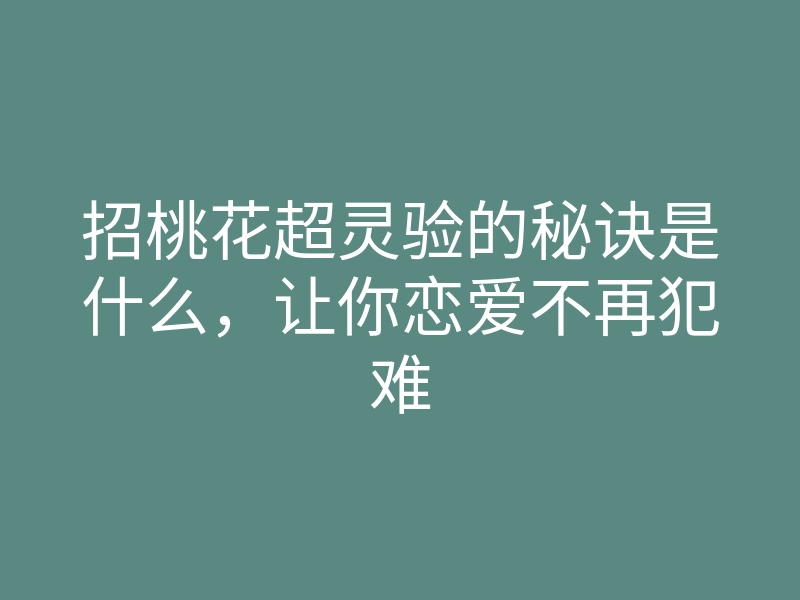 招桃花超灵验的秘诀是什么,让你恋爱不再犯难