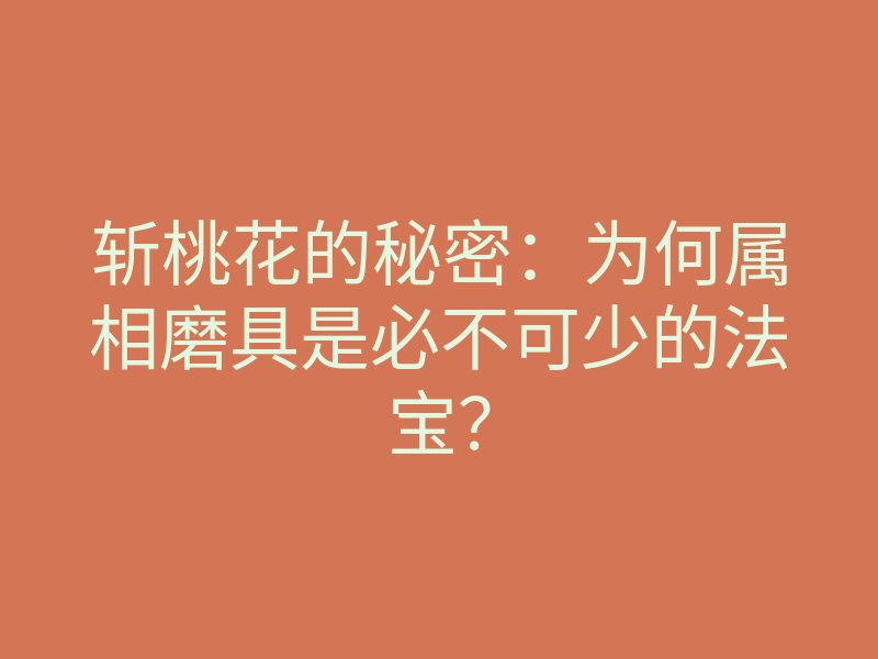 斩桃花的秘密：为何属相磨具是必不可少的法宝？