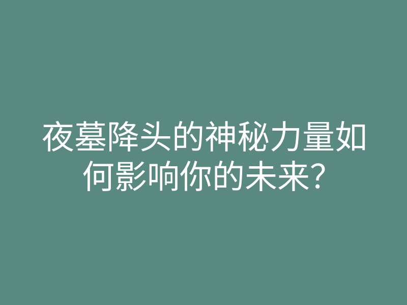 夜墓降头的神秘力量如何影响你的未来?