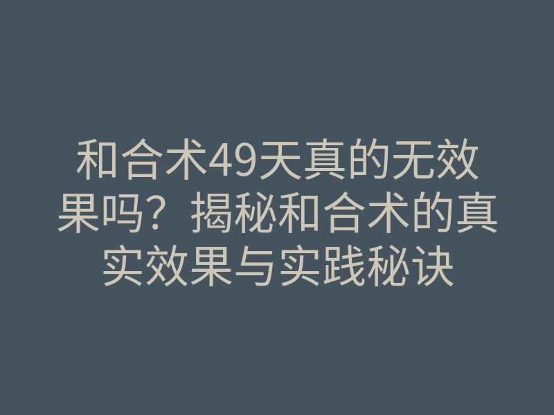 和合术49天真的无效果吗?揭秘和合术的真实效果与实践秘诀