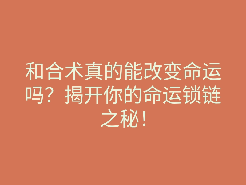 和合术真的能改变命运吗?揭开你的命运锁链之秘!