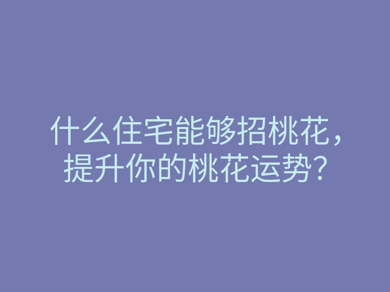什么住宅能够招桃花,提升你的桃花运势?