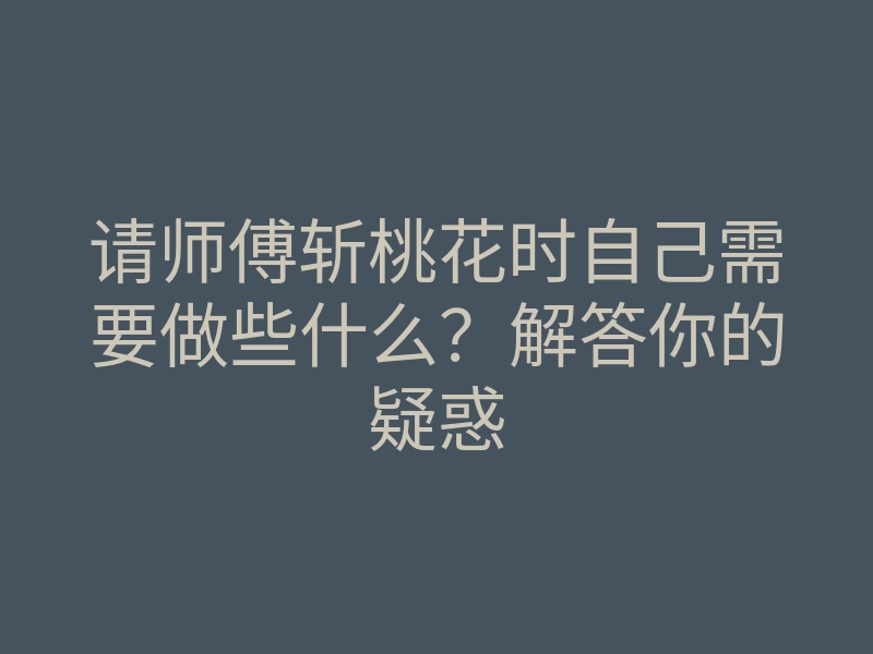 请师傅斩桃花时自己需要做些什么?解答你的疑惑