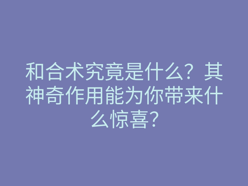 和合术究竟是什么?其神奇作用能为你带来什么惊喜?