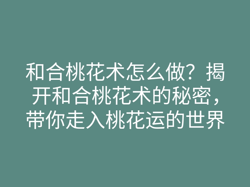 和合桃花术怎么做?揭开和合桃花术的秘密,带你走入桃花运的世界