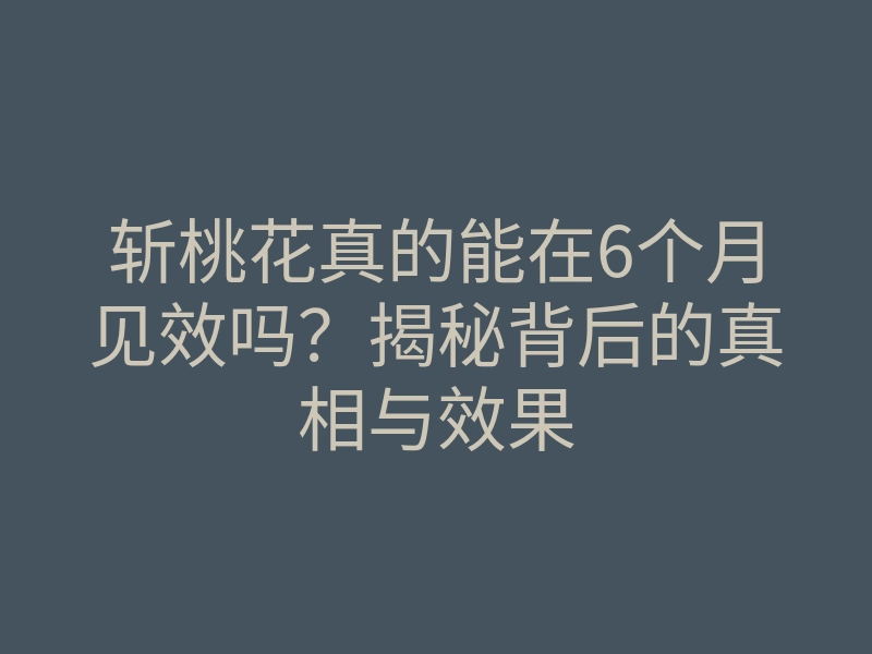 斩桃花真的能在6个月见效吗?揭秘背后的真相与效果