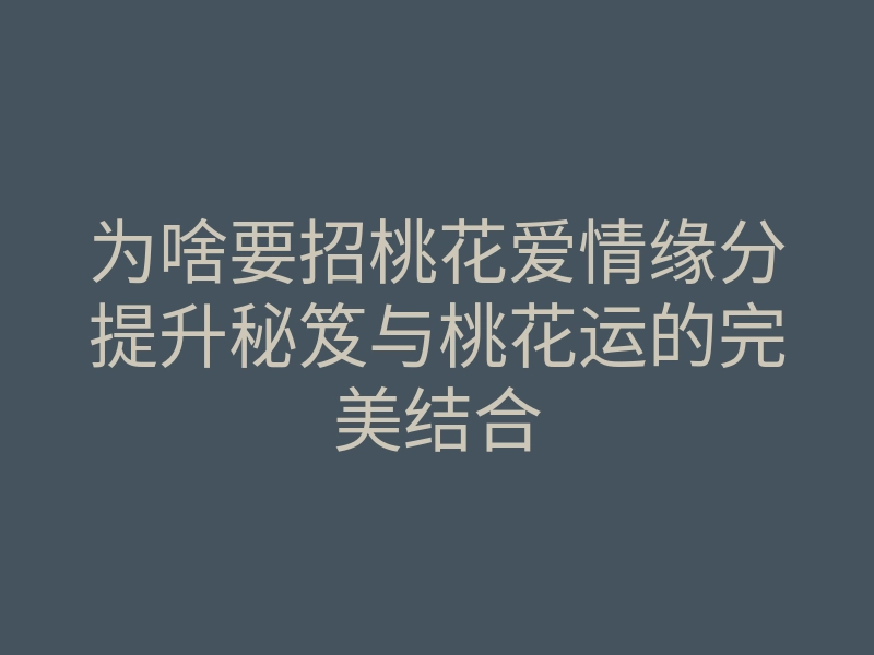 为啥要招桃花爱情缘分提升秘笈与桃花运的完美结合