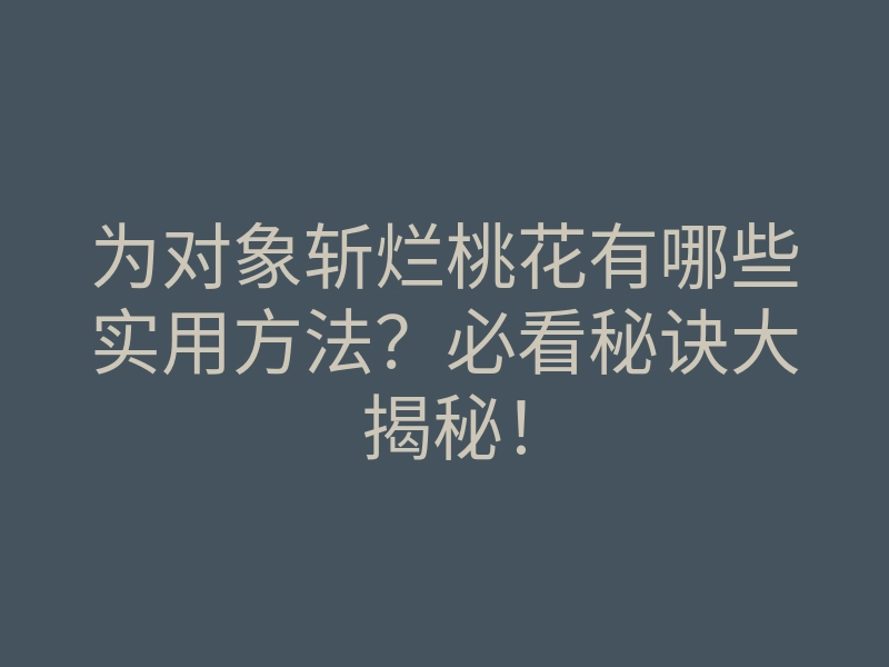 为对象斩烂桃花有哪些实用方法?必看秘诀大揭秘!
