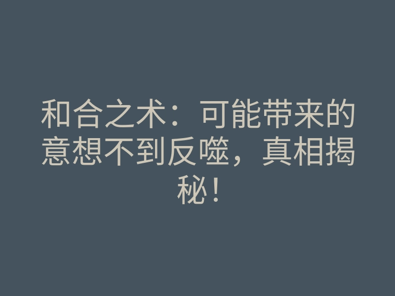 和合之术:可能带来的意想不到反噬,真相揭秘!