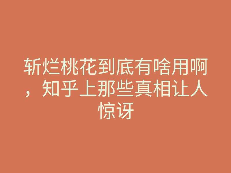 斩烂桃花到底有啥用啊,知乎上那些真相让人惊讶