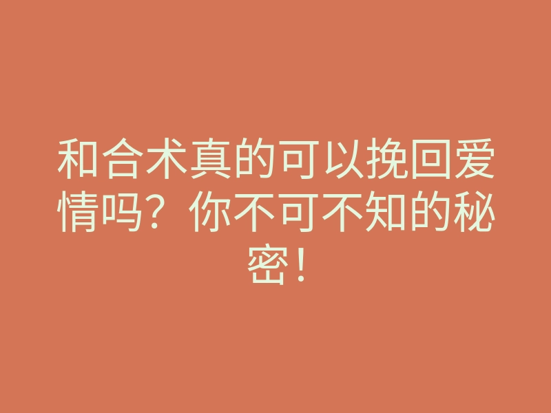 和合术真的可以挽回爱情吗？你不可不知的秘密！