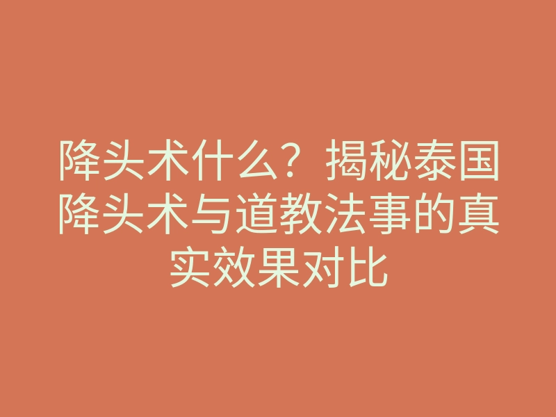 降头术什么？揭秘泰国降头术与道教法事的真实效果对比