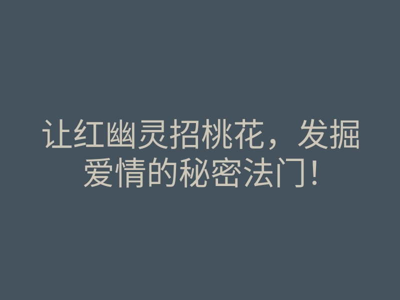 让红幽灵招桃花,发掘爱情的秘密法门!
