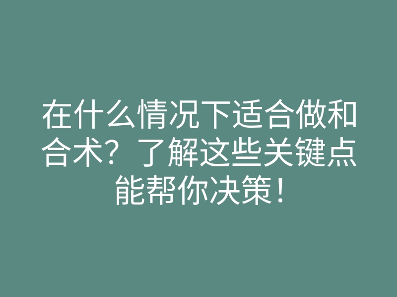 在什么情况下适合做和合术?了解这些关键点能帮你决策!