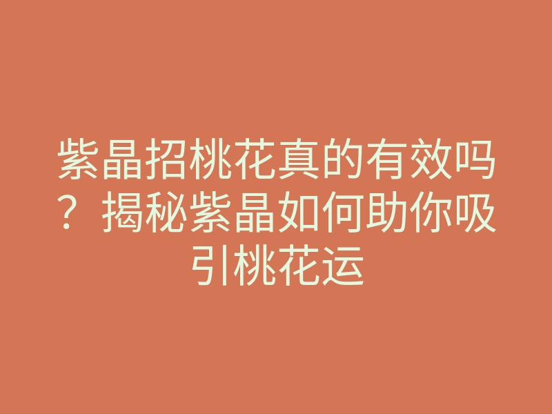 紫晶招桃花真的有效吗?揭秘紫晶如何助你吸引桃花运