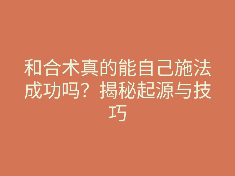 和合术真的能自己施法成功吗?揭秘起源与技巧