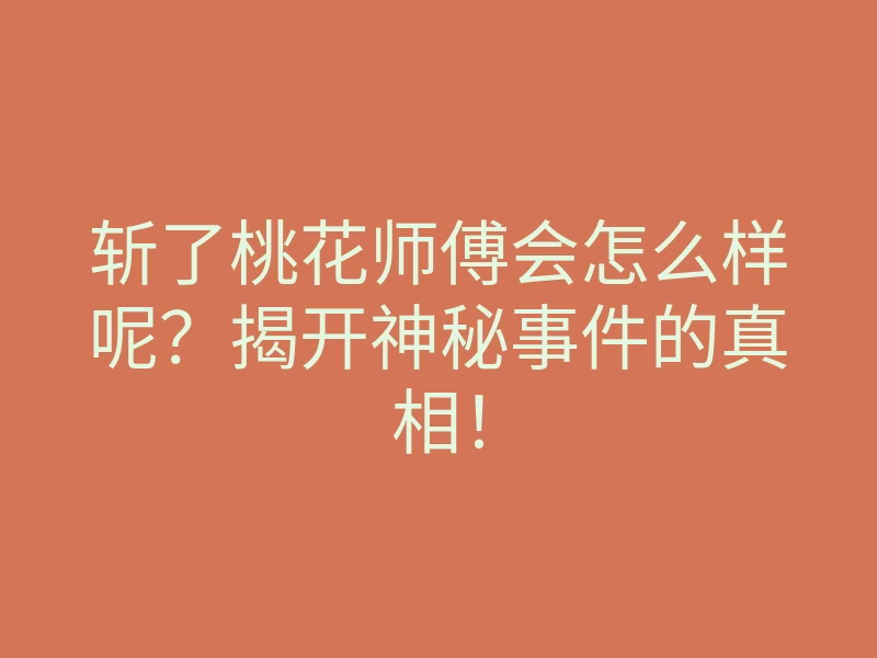 斩了桃花师傅会怎么样呢?揭开神秘事件的真相!