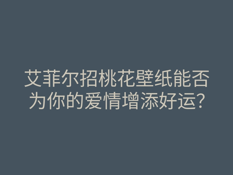 艾菲尔招桃花壁纸能否为你的爱情增添好运?