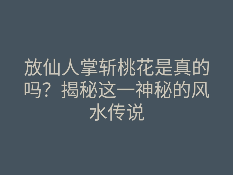 放仙人掌斩桃花是真的吗？揭秘这一神秘的风水传说