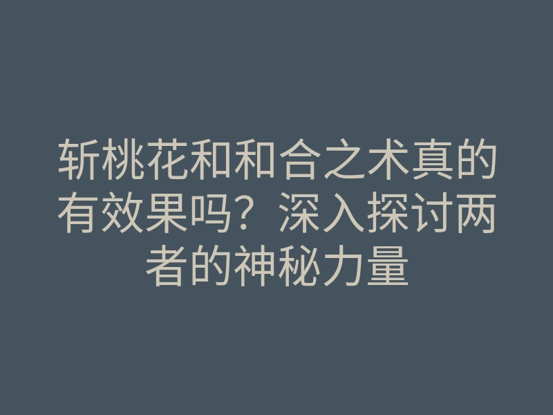 斩桃花和和合之术真的有效果吗?深入探讨两者的神秘力量