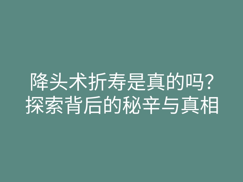 降头术折寿是真的吗？探索背后的秘辛与真相