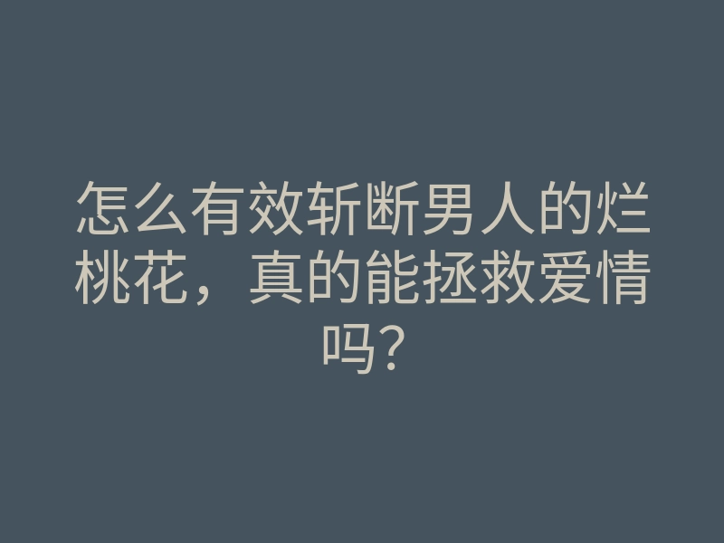怎么有效斩断男人的烂桃花,真的能拯救爱情吗?