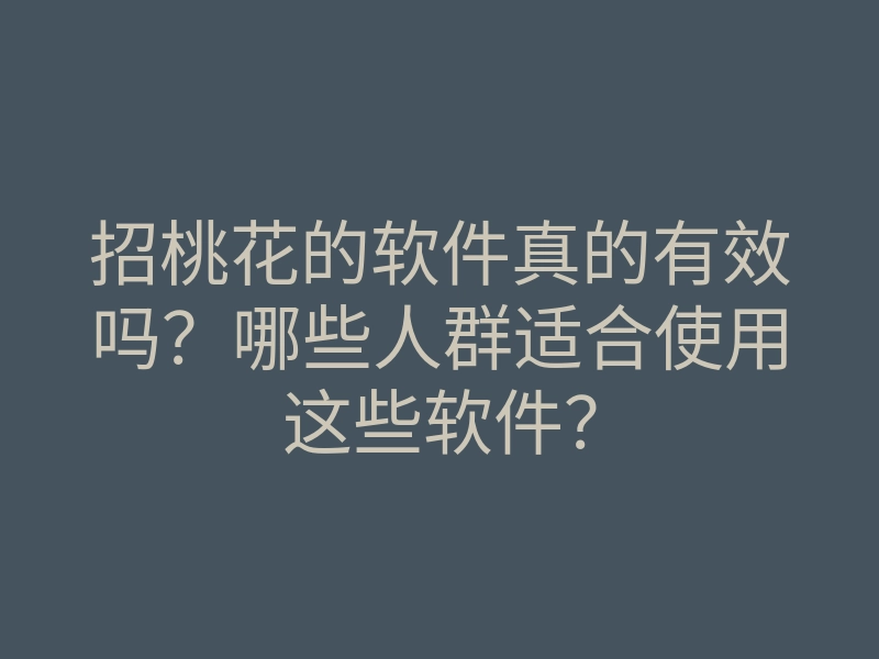 招桃花的软件真的有效吗?哪些人群适合使用这些软件?