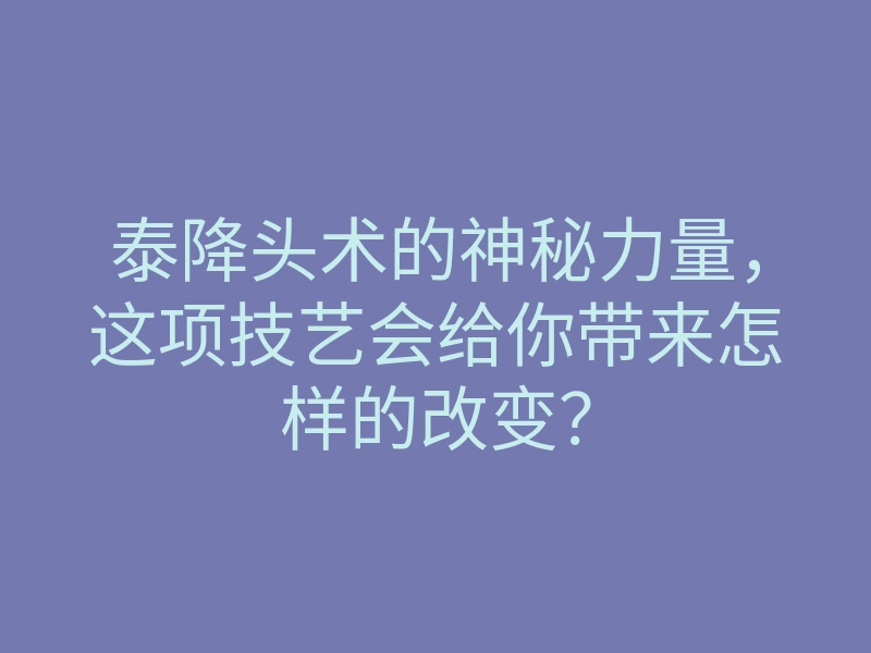 泰降头术的神秘力量，这项技艺会给你带来怎样的改变？