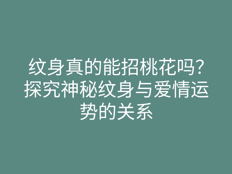 纹身真的能招桃花吗?探究神秘纹身与爱情运势的关系