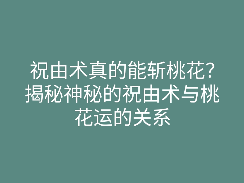 祝由术真的能斩桃花?揭秘神秘的祝由术与桃花运的关系