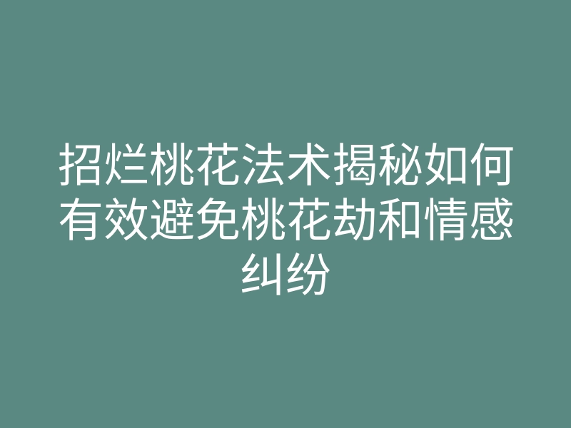 招烂桃花法术揭秘如何有效避免桃花劫和情感纠纷