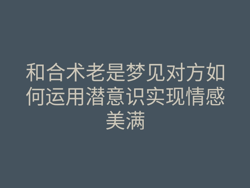 和合术老是梦见对方如何运用潜意识实现情感美满