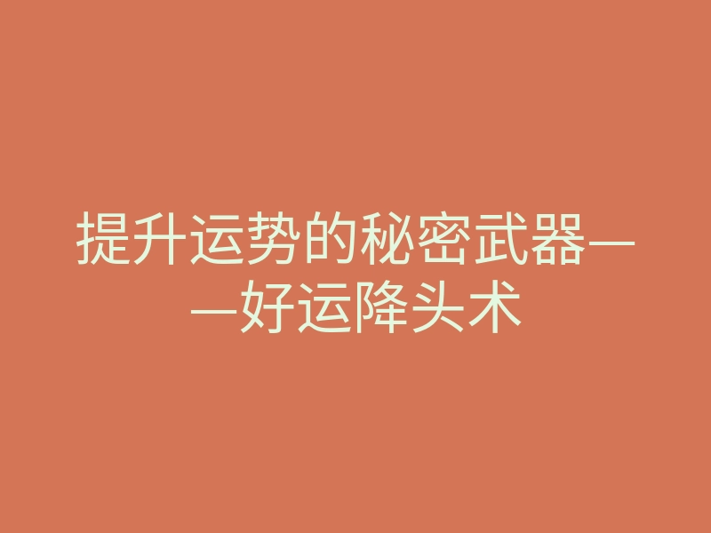 提升运势的秘密武器——好运降头术