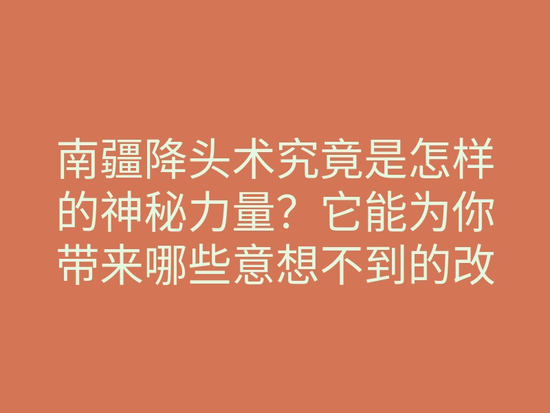 南疆降头术究竟是怎样的神秘力量?它能为你带来哪些意想不到的改变?