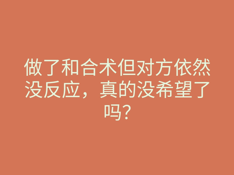 做了和合术但对方依然没反应,真的没希望了吗?
