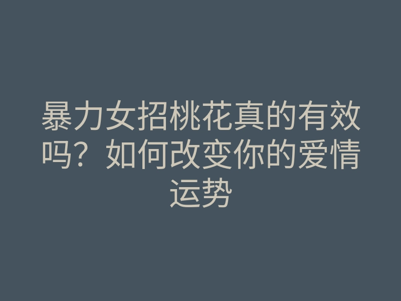暴力女招桃花真的有效吗?如何改变你的爱情运势